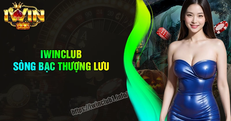 iwinclub-song-bac-thuong-luu-link-chinh-thuc-uy-tin