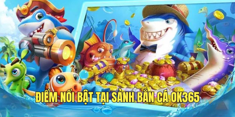 Những điểm hấp dẫn tại sảnh bắn cá OK365